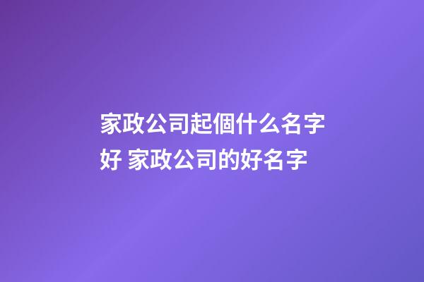 家政公司起個什么名字好 家政公司的好名字-第1張-公司起名-玄機派